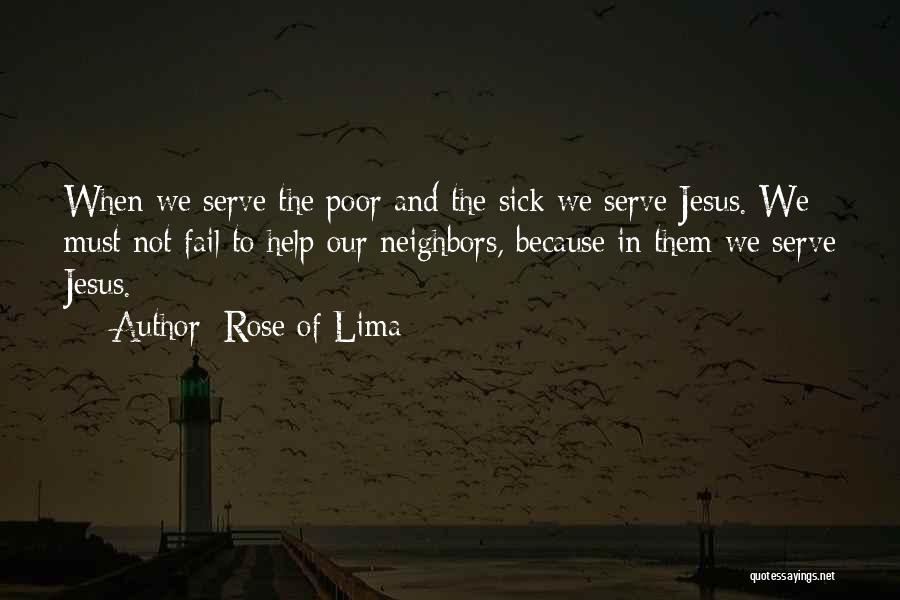 Rose Of Lima Quotes: When We Serve The Poor And The Sick We Serve Jesus. We Must Not Fail To Help Our Neighbors, Because