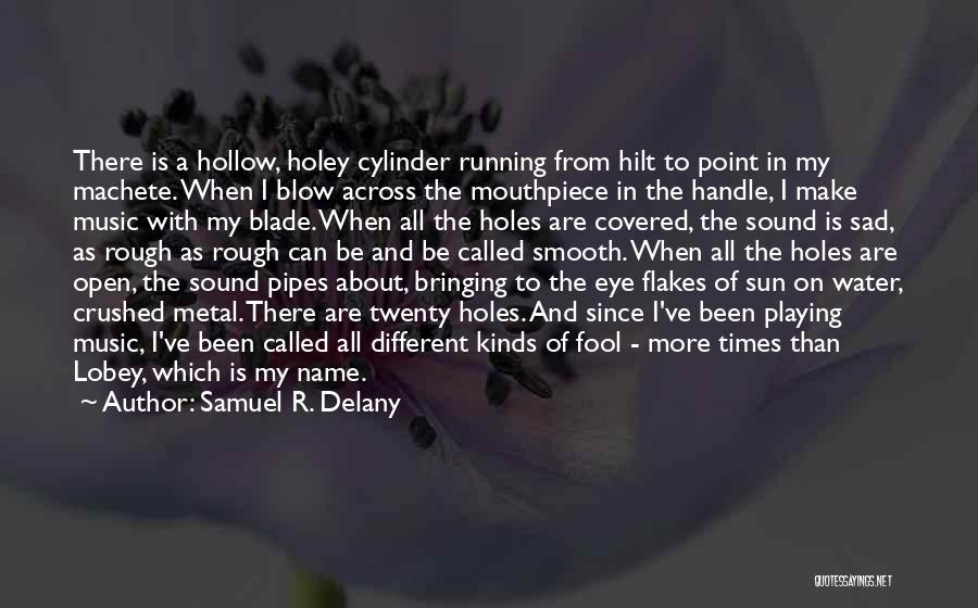 Samuel R. Delany Quotes: There Is A Hollow, Holey Cylinder Running From Hilt To Point In My Machete. When I Blow Across The Mouthpiece