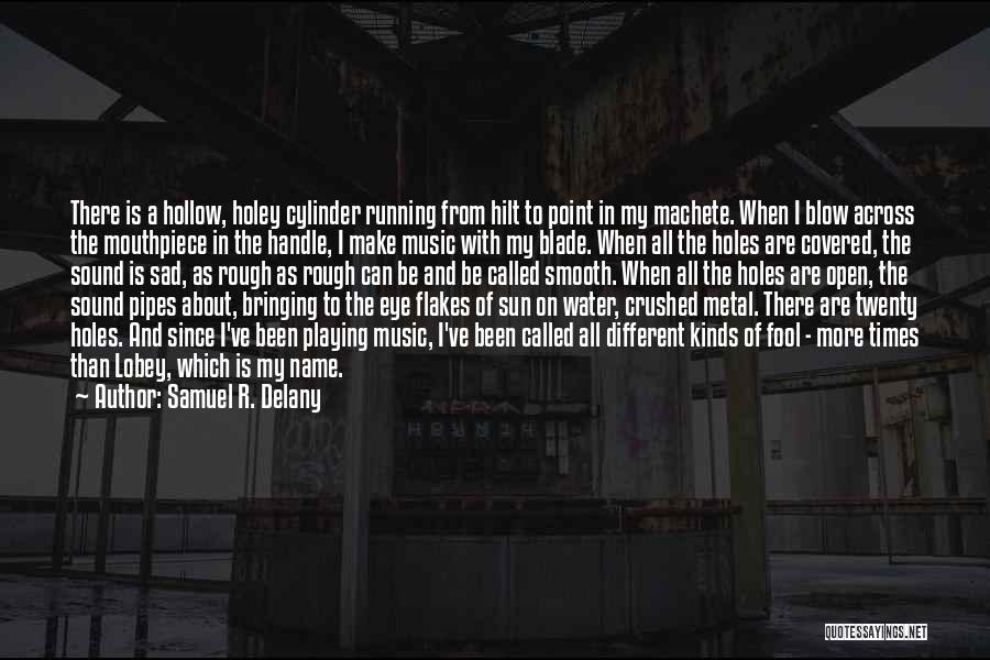 Samuel R. Delany Quotes: There Is A Hollow, Holey Cylinder Running From Hilt To Point In My Machete. When I Blow Across The Mouthpiece