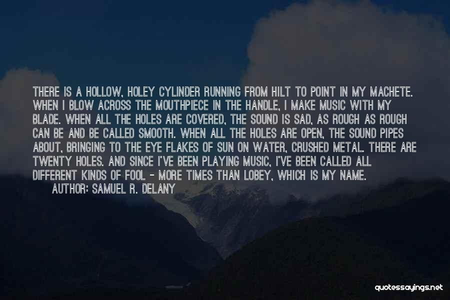 Samuel R. Delany Quotes: There Is A Hollow, Holey Cylinder Running From Hilt To Point In My Machete. When I Blow Across The Mouthpiece