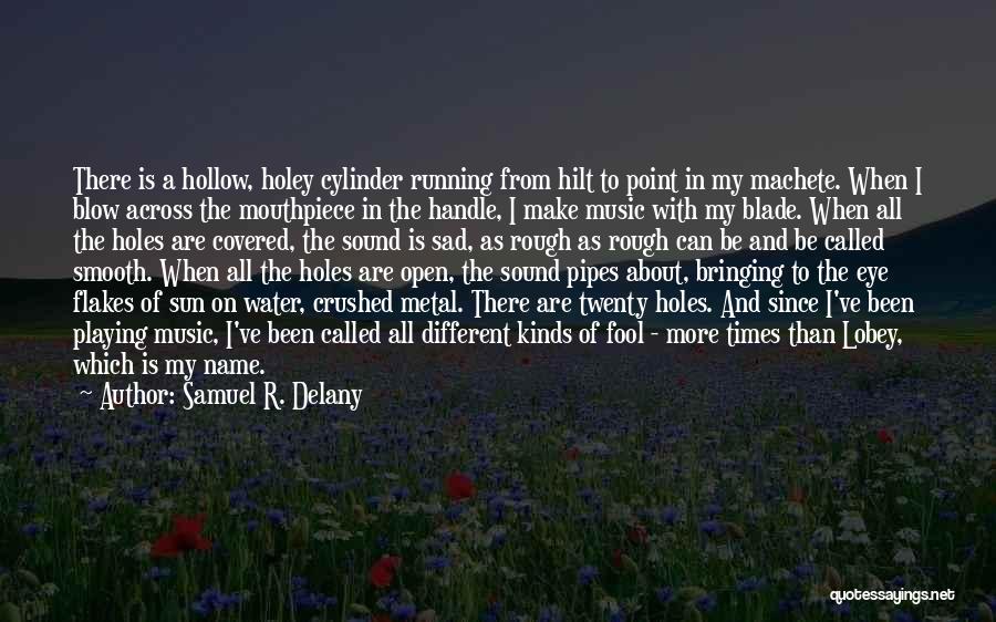 Samuel R. Delany Quotes: There Is A Hollow, Holey Cylinder Running From Hilt To Point In My Machete. When I Blow Across The Mouthpiece