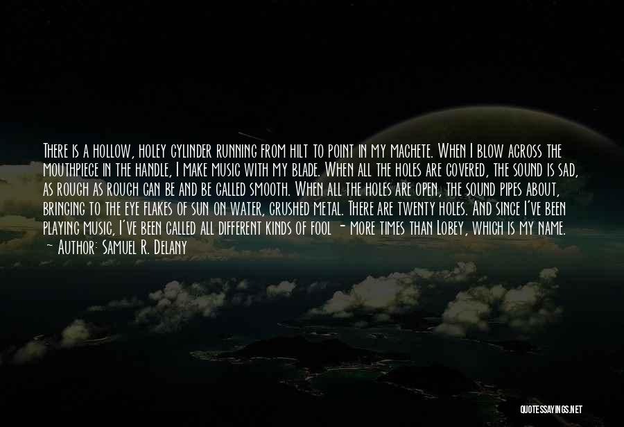 Samuel R. Delany Quotes: There Is A Hollow, Holey Cylinder Running From Hilt To Point In My Machete. When I Blow Across The Mouthpiece
