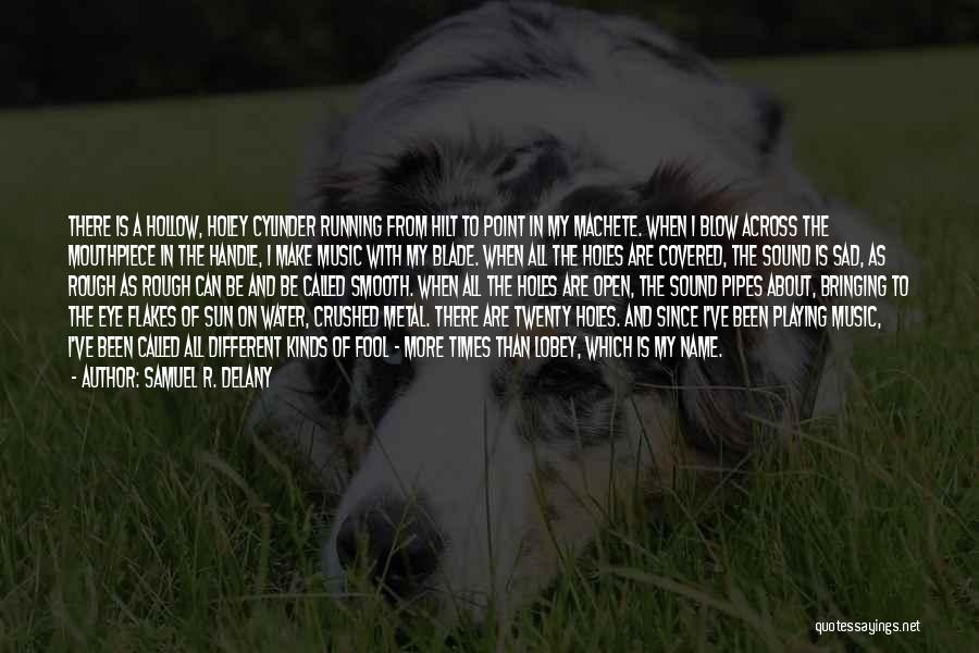 Samuel R. Delany Quotes: There Is A Hollow, Holey Cylinder Running From Hilt To Point In My Machete. When I Blow Across The Mouthpiece