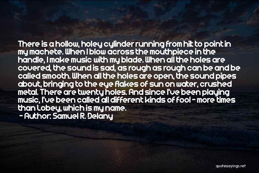 Samuel R. Delany Quotes: There Is A Hollow, Holey Cylinder Running From Hilt To Point In My Machete. When I Blow Across The Mouthpiece