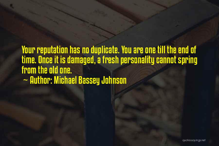 Michael Bassey Johnson Quotes: Your Reputation Has No Duplicate. You Are One Till The End Of Time. Once It Is Damaged, A Fresh Personality