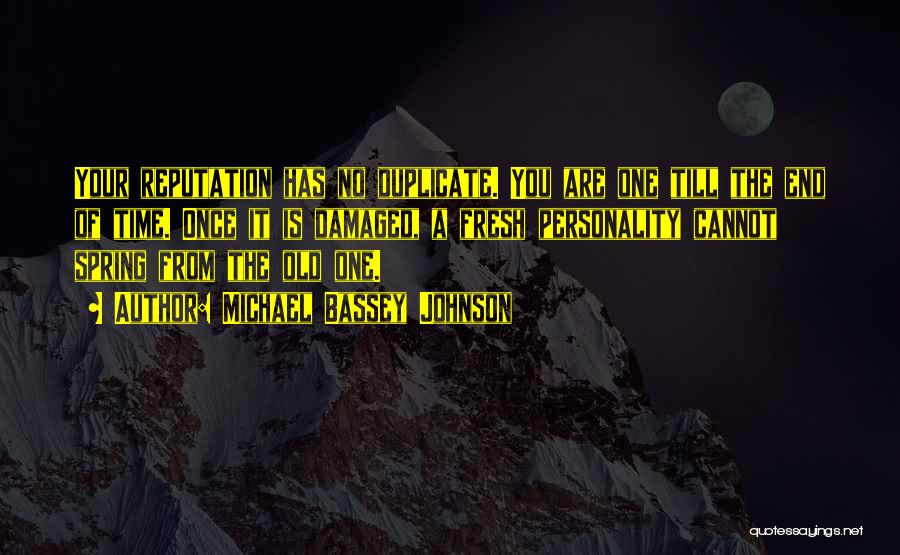 Michael Bassey Johnson Quotes: Your Reputation Has No Duplicate. You Are One Till The End Of Time. Once It Is Damaged, A Fresh Personality