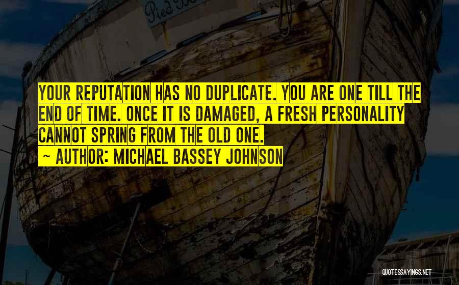 Michael Bassey Johnson Quotes: Your Reputation Has No Duplicate. You Are One Till The End Of Time. Once It Is Damaged, A Fresh Personality