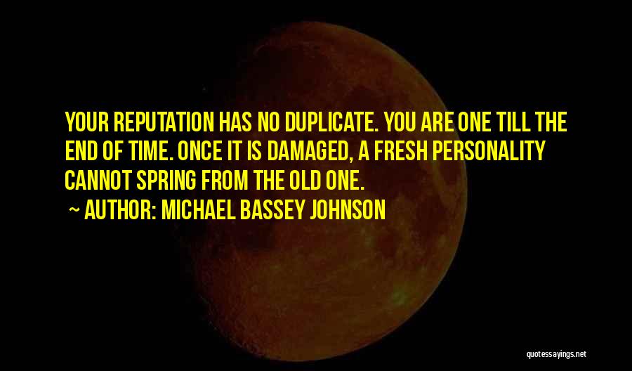 Michael Bassey Johnson Quotes: Your Reputation Has No Duplicate. You Are One Till The End Of Time. Once It Is Damaged, A Fresh Personality