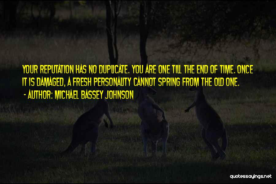 Michael Bassey Johnson Quotes: Your Reputation Has No Duplicate. You Are One Till The End Of Time. Once It Is Damaged, A Fresh Personality