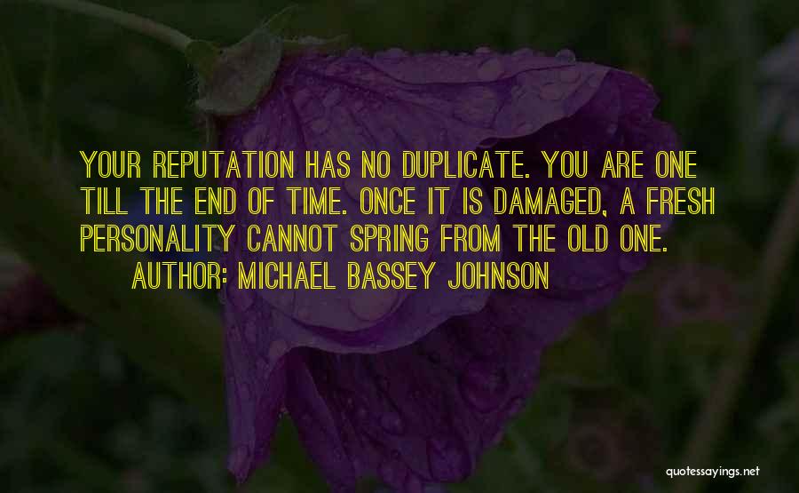 Michael Bassey Johnson Quotes: Your Reputation Has No Duplicate. You Are One Till The End Of Time. Once It Is Damaged, A Fresh Personality