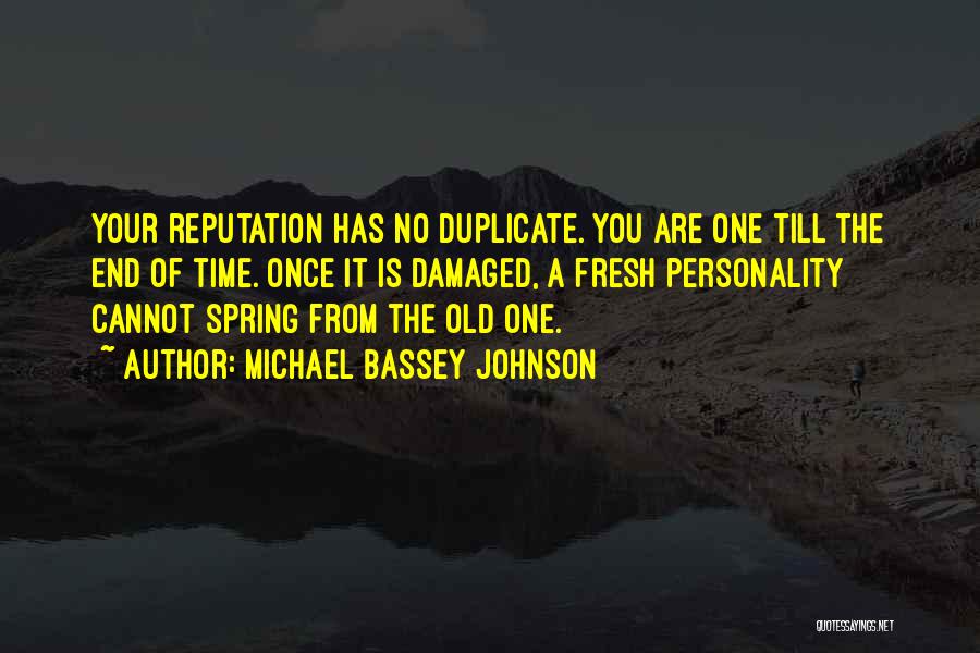 Michael Bassey Johnson Quotes: Your Reputation Has No Duplicate. You Are One Till The End Of Time. Once It Is Damaged, A Fresh Personality