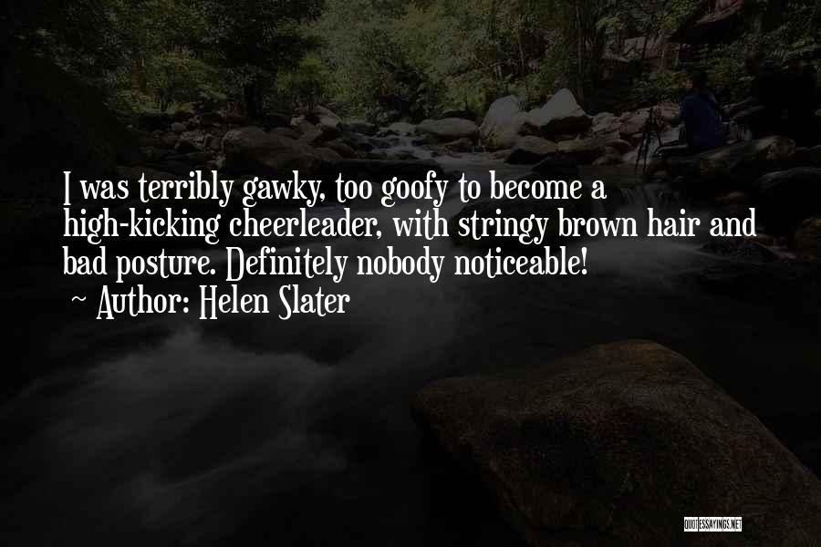 Helen Slater Quotes: I Was Terribly Gawky, Too Goofy To Become A High-kicking Cheerleader, With Stringy Brown Hair And Bad Posture. Definitely Nobody