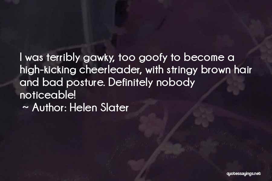 Helen Slater Quotes: I Was Terribly Gawky, Too Goofy To Become A High-kicking Cheerleader, With Stringy Brown Hair And Bad Posture. Definitely Nobody