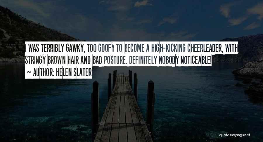 Helen Slater Quotes: I Was Terribly Gawky, Too Goofy To Become A High-kicking Cheerleader, With Stringy Brown Hair And Bad Posture. Definitely Nobody