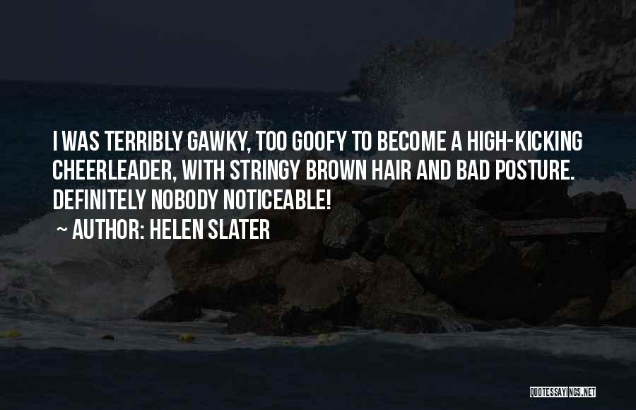 Helen Slater Quotes: I Was Terribly Gawky, Too Goofy To Become A High-kicking Cheerleader, With Stringy Brown Hair And Bad Posture. Definitely Nobody