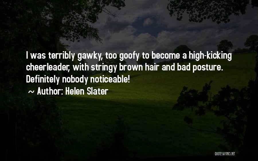 Helen Slater Quotes: I Was Terribly Gawky, Too Goofy To Become A High-kicking Cheerleader, With Stringy Brown Hair And Bad Posture. Definitely Nobody
