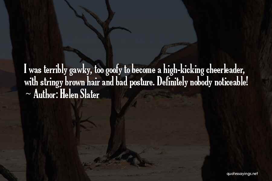 Helen Slater Quotes: I Was Terribly Gawky, Too Goofy To Become A High-kicking Cheerleader, With Stringy Brown Hair And Bad Posture. Definitely Nobody