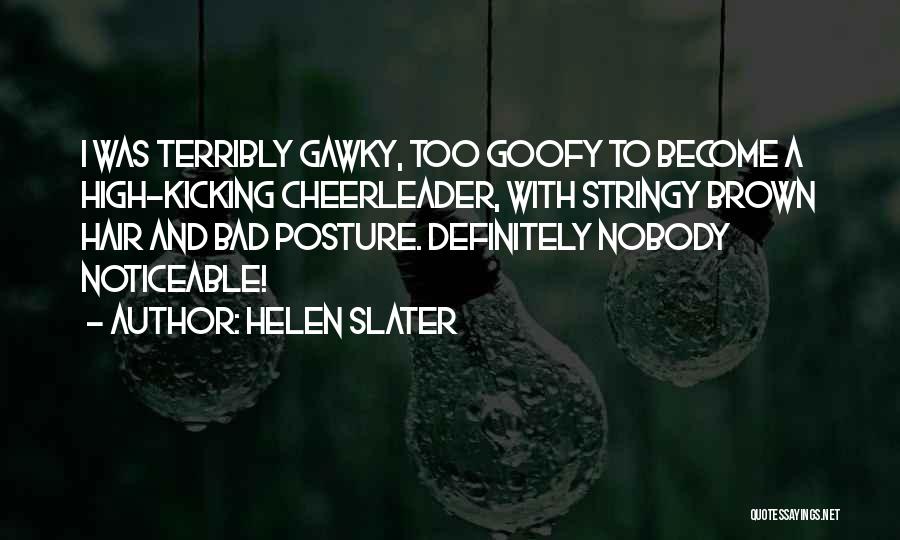 Helen Slater Quotes: I Was Terribly Gawky, Too Goofy To Become A High-kicking Cheerleader, With Stringy Brown Hair And Bad Posture. Definitely Nobody