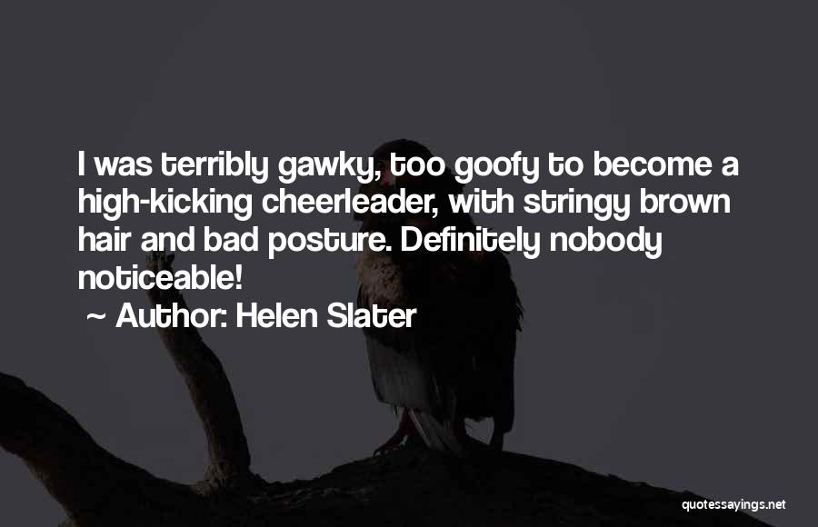 Helen Slater Quotes: I Was Terribly Gawky, Too Goofy To Become A High-kicking Cheerleader, With Stringy Brown Hair And Bad Posture. Definitely Nobody