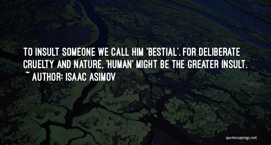 Isaac Asimov Quotes: To Insult Someone We Call Him 'bestial'. For Deliberate Cruelty And Nature, 'human' Might Be The Greater Insult.