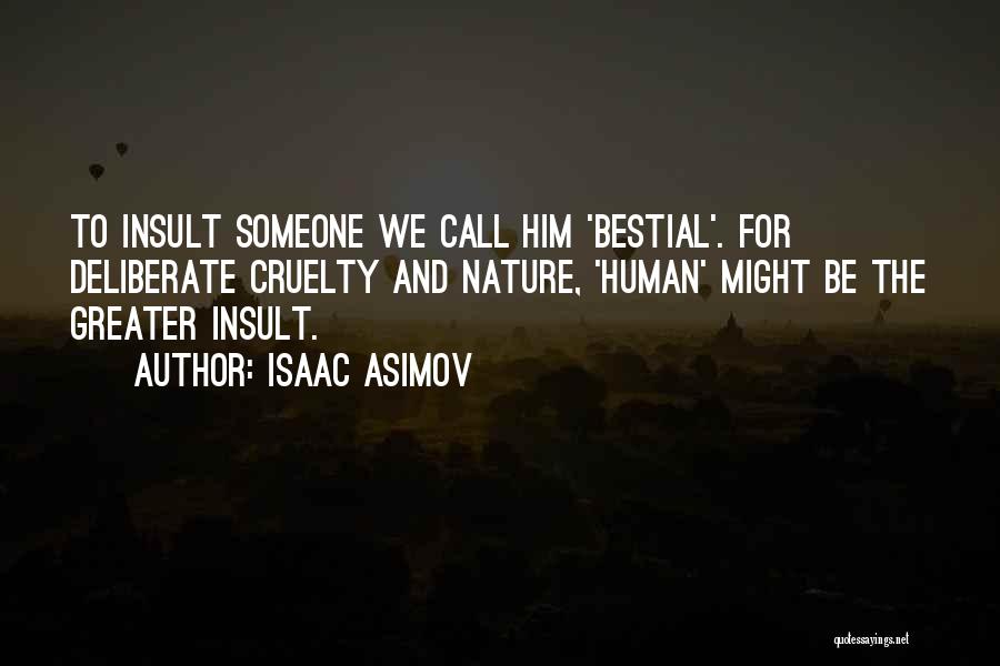 Isaac Asimov Quotes: To Insult Someone We Call Him 'bestial'. For Deliberate Cruelty And Nature, 'human' Might Be The Greater Insult.