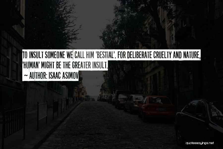 Isaac Asimov Quotes: To Insult Someone We Call Him 'bestial'. For Deliberate Cruelty And Nature, 'human' Might Be The Greater Insult.