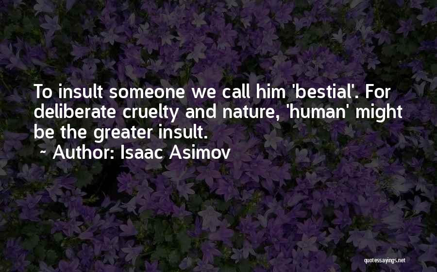 Isaac Asimov Quotes: To Insult Someone We Call Him 'bestial'. For Deliberate Cruelty And Nature, 'human' Might Be The Greater Insult.