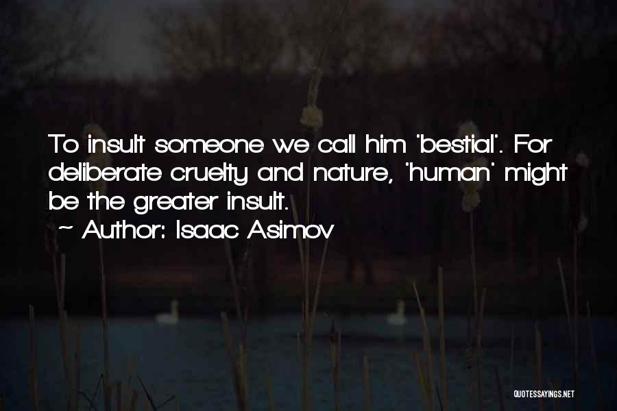 Isaac Asimov Quotes: To Insult Someone We Call Him 'bestial'. For Deliberate Cruelty And Nature, 'human' Might Be The Greater Insult.