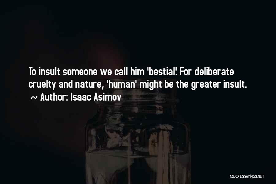 Isaac Asimov Quotes: To Insult Someone We Call Him 'bestial'. For Deliberate Cruelty And Nature, 'human' Might Be The Greater Insult.