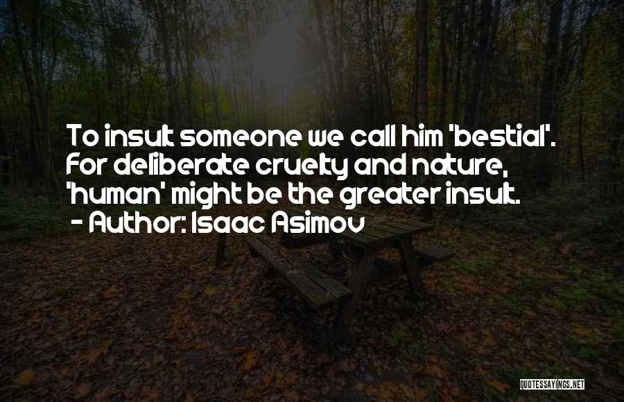 Isaac Asimov Quotes: To Insult Someone We Call Him 'bestial'. For Deliberate Cruelty And Nature, 'human' Might Be The Greater Insult.