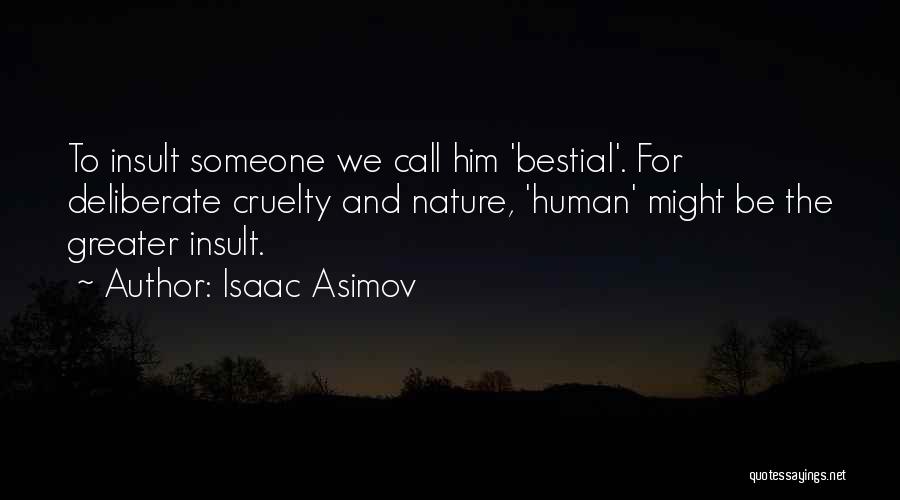 Isaac Asimov Quotes: To Insult Someone We Call Him 'bestial'. For Deliberate Cruelty And Nature, 'human' Might Be The Greater Insult.