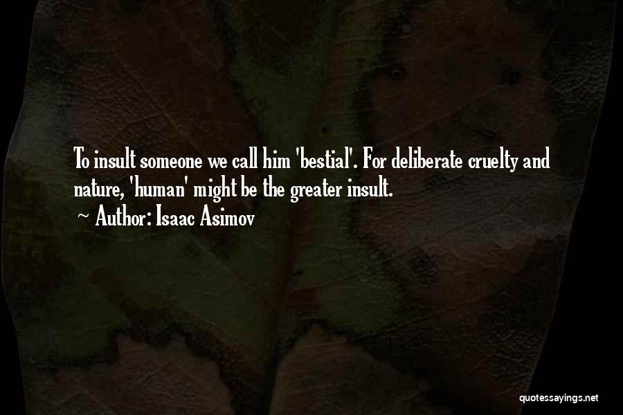 Isaac Asimov Quotes: To Insult Someone We Call Him 'bestial'. For Deliberate Cruelty And Nature, 'human' Might Be The Greater Insult.