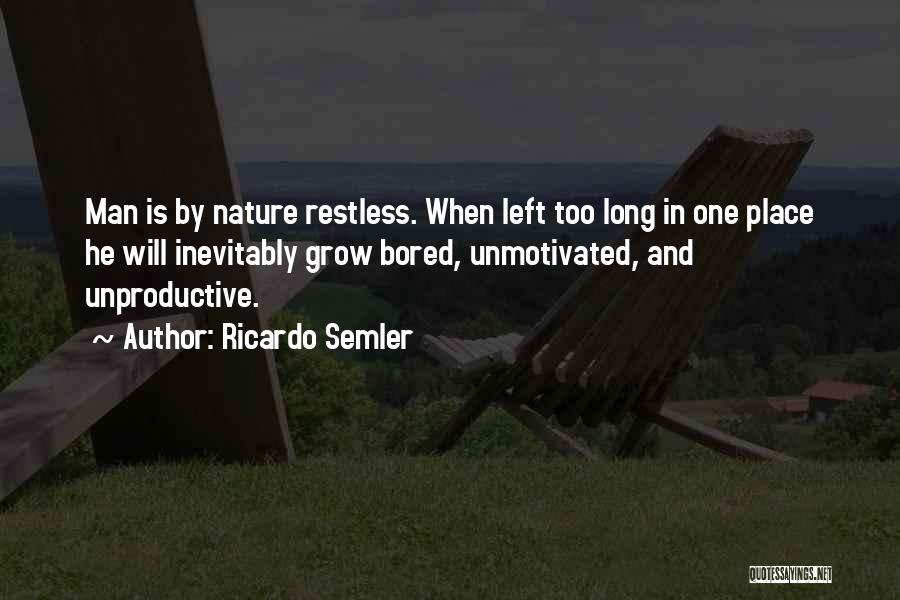 Ricardo Semler Quotes: Man Is By Nature Restless. When Left Too Long In One Place He Will Inevitably Grow Bored, Unmotivated, And Unproductive.