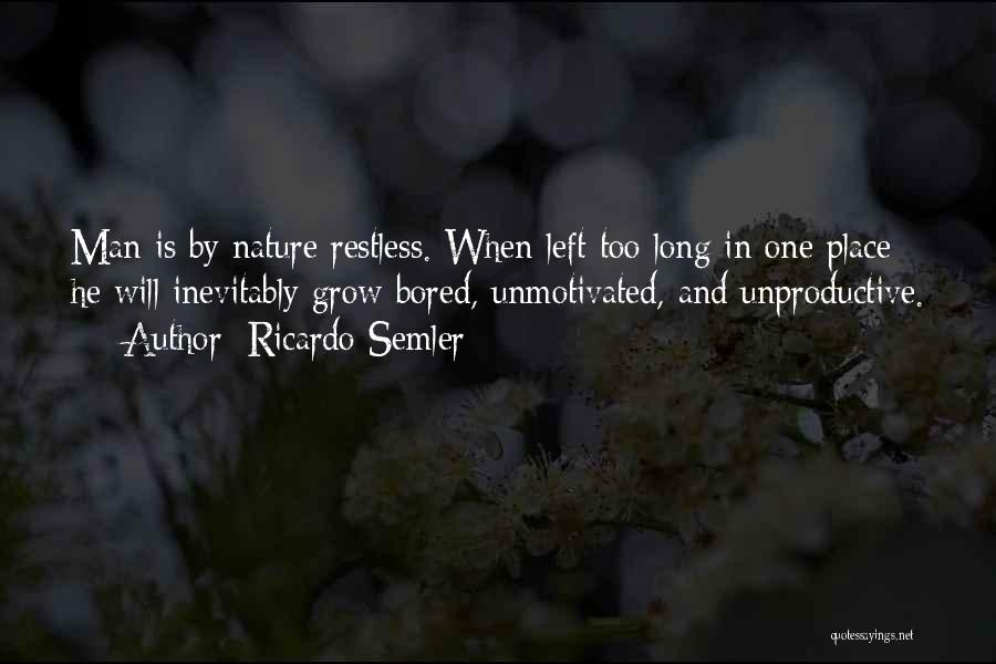 Ricardo Semler Quotes: Man Is By Nature Restless. When Left Too Long In One Place He Will Inevitably Grow Bored, Unmotivated, And Unproductive.