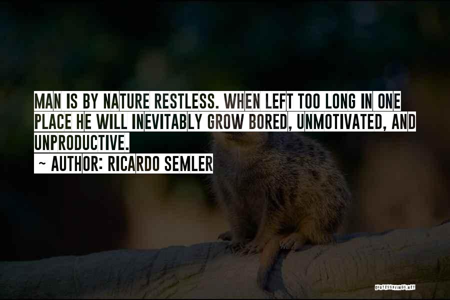 Ricardo Semler Quotes: Man Is By Nature Restless. When Left Too Long In One Place He Will Inevitably Grow Bored, Unmotivated, And Unproductive.