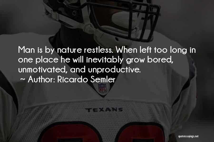 Ricardo Semler Quotes: Man Is By Nature Restless. When Left Too Long In One Place He Will Inevitably Grow Bored, Unmotivated, And Unproductive.