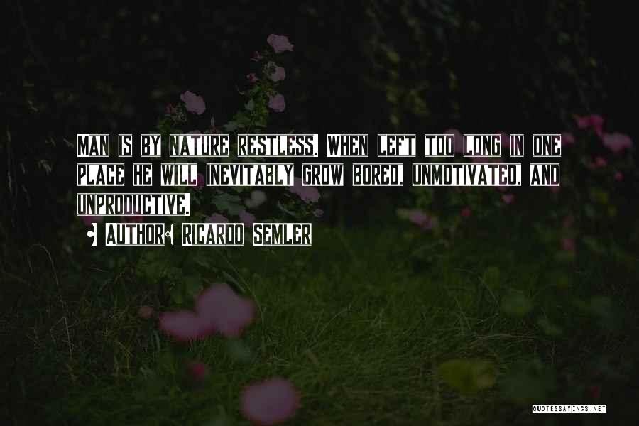 Ricardo Semler Quotes: Man Is By Nature Restless. When Left Too Long In One Place He Will Inevitably Grow Bored, Unmotivated, And Unproductive.