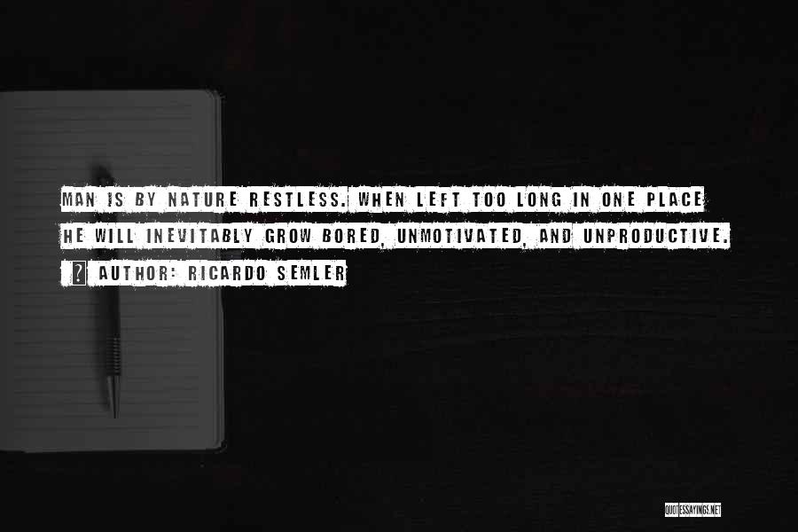 Ricardo Semler Quotes: Man Is By Nature Restless. When Left Too Long In One Place He Will Inevitably Grow Bored, Unmotivated, And Unproductive.