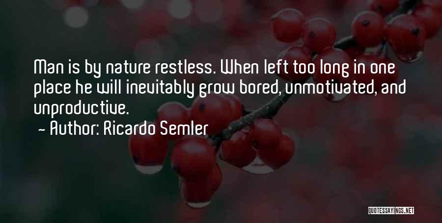 Ricardo Semler Quotes: Man Is By Nature Restless. When Left Too Long In One Place He Will Inevitably Grow Bored, Unmotivated, And Unproductive.