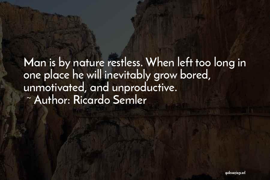 Ricardo Semler Quotes: Man Is By Nature Restless. When Left Too Long In One Place He Will Inevitably Grow Bored, Unmotivated, And Unproductive.