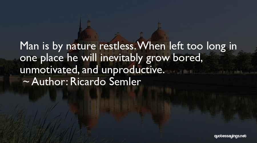 Ricardo Semler Quotes: Man Is By Nature Restless. When Left Too Long In One Place He Will Inevitably Grow Bored, Unmotivated, And Unproductive.