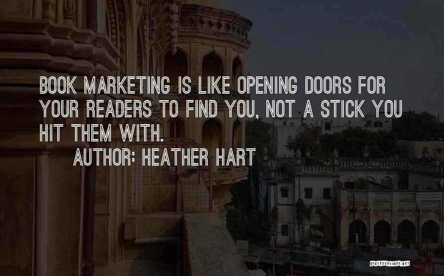 Heather Hart Quotes: Book Marketing Is Like Opening Doors For Your Readers To Find You, Not A Stick You Hit Them With.