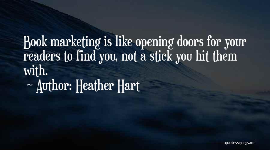 Heather Hart Quotes: Book Marketing Is Like Opening Doors For Your Readers To Find You, Not A Stick You Hit Them With.