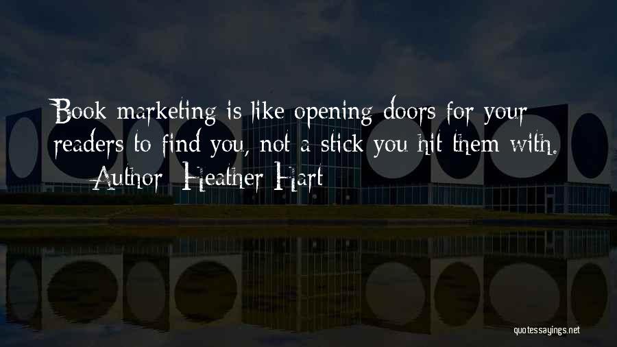 Heather Hart Quotes: Book Marketing Is Like Opening Doors For Your Readers To Find You, Not A Stick You Hit Them With.