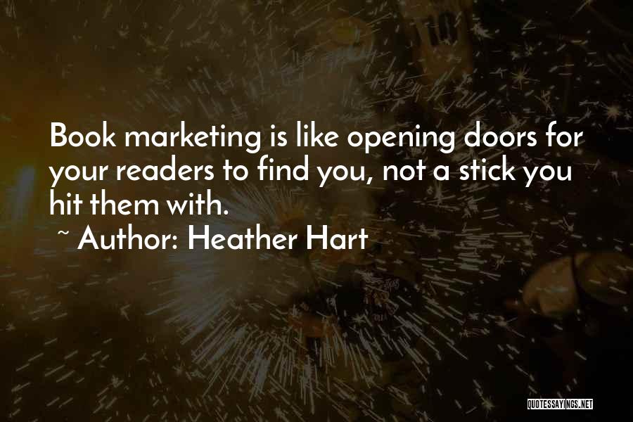 Heather Hart Quotes: Book Marketing Is Like Opening Doors For Your Readers To Find You, Not A Stick You Hit Them With.