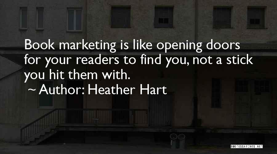 Heather Hart Quotes: Book Marketing Is Like Opening Doors For Your Readers To Find You, Not A Stick You Hit Them With.