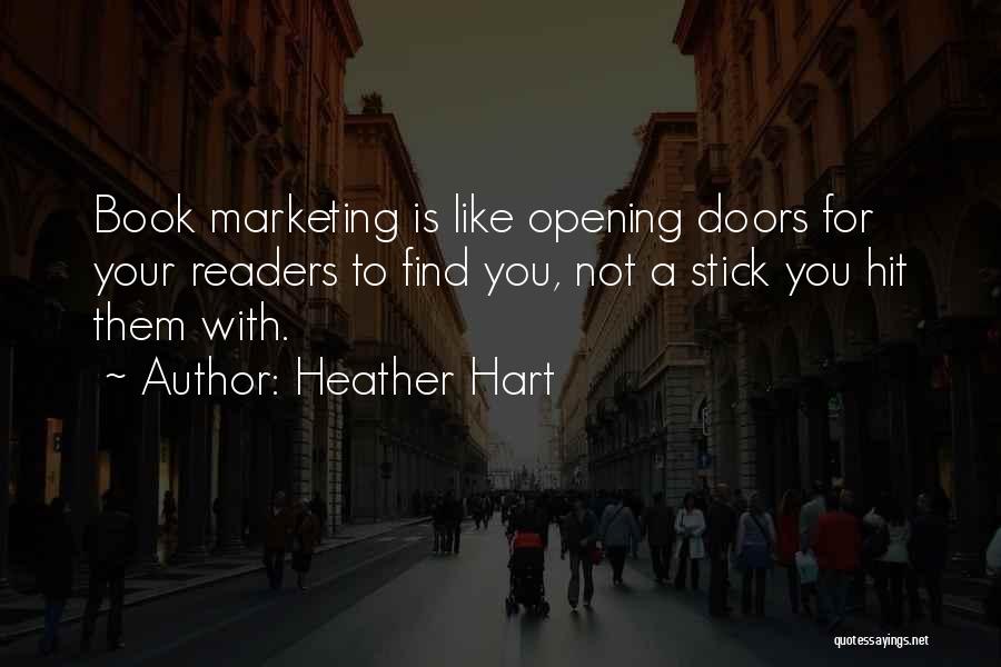 Heather Hart Quotes: Book Marketing Is Like Opening Doors For Your Readers To Find You, Not A Stick You Hit Them With.