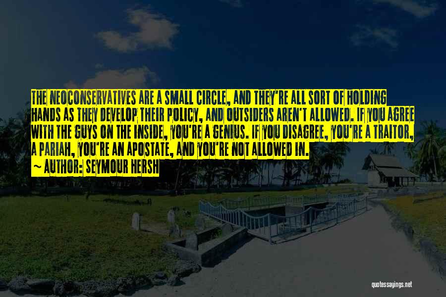 Seymour Hersh Quotes: The Neoconservatives Are A Small Circle, And They're All Sort Of Holding Hands As They Develop Their Policy, And Outsiders
