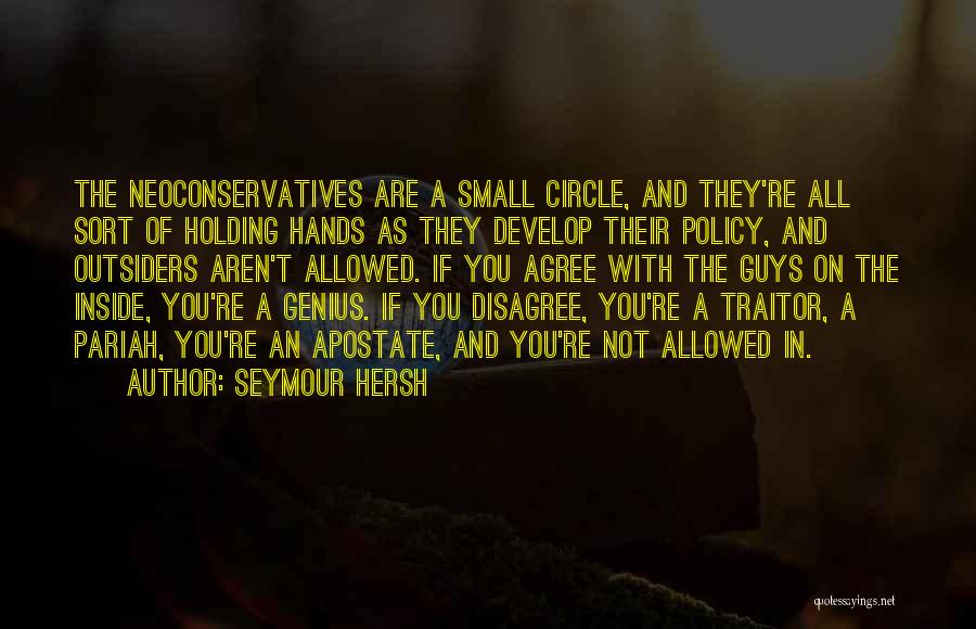 Seymour Hersh Quotes: The Neoconservatives Are A Small Circle, And They're All Sort Of Holding Hands As They Develop Their Policy, And Outsiders