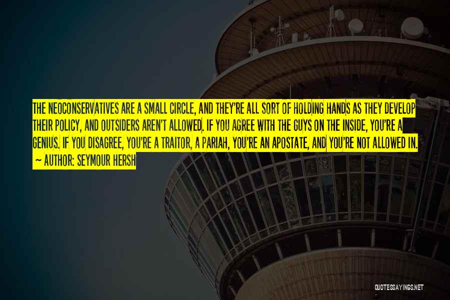 Seymour Hersh Quotes: The Neoconservatives Are A Small Circle, And They're All Sort Of Holding Hands As They Develop Their Policy, And Outsiders